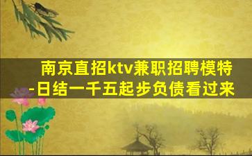 南京直招ktv兼职招聘模特-日结一千五起步负债看过来